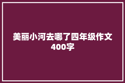 美丽小河去哪了四年级作文400字