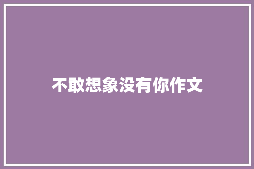 不敢想象没有你作文