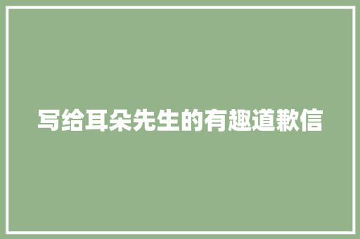 写给耳朵先生的有趣道歉信