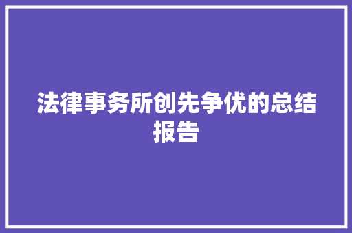 法律事务所创先争优的总结报告 说明文范文