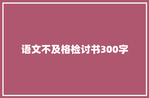 语文不及格检讨书300字
