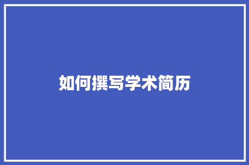 如何撰写学术简历