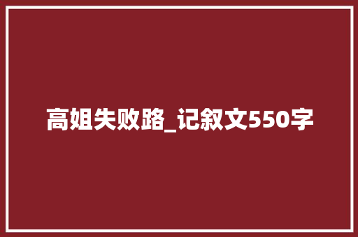 高姐失败路_记叙文550字