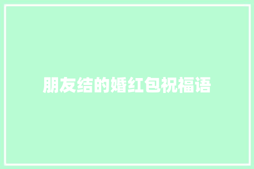 朋友结的婚红包祝福语