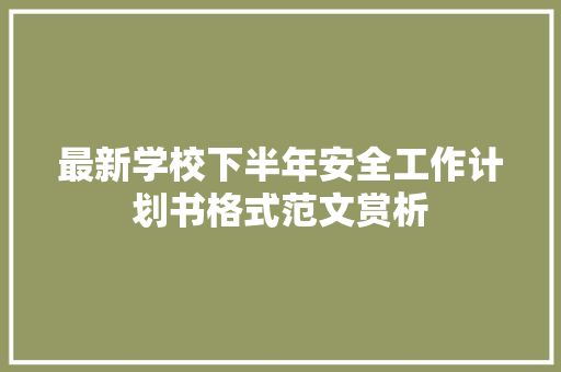 最新学校下半年安全工作计划书格式范文赏析
