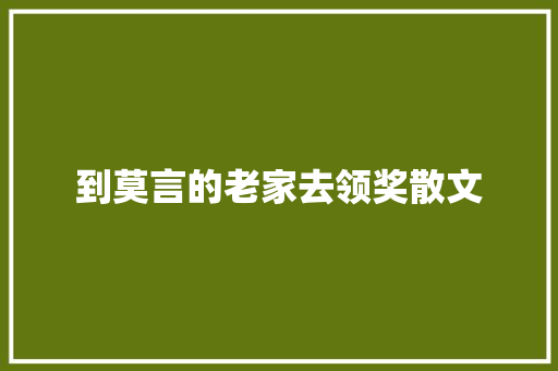 到莫言的老家去领奖散文