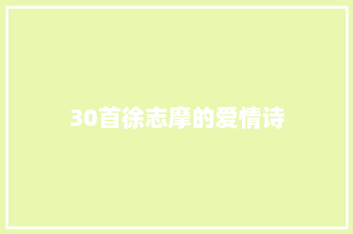 30首徐志摩的爱情诗 诗歌范文