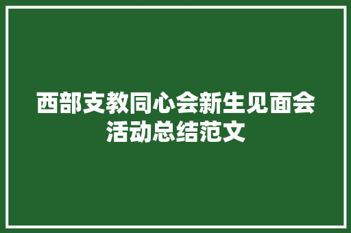 西部支教同心会新生见面会活动总结范文