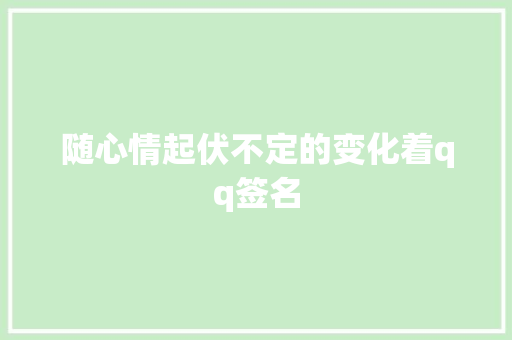 随心情起伏不定的变化着qq签名
