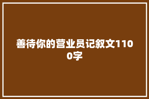 善待你的营业员记叙文1100字 应用文范文