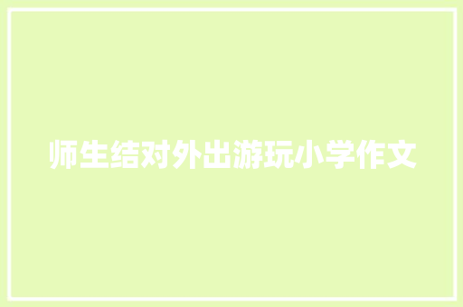 师生结对外出游玩小学作文 应用文范文