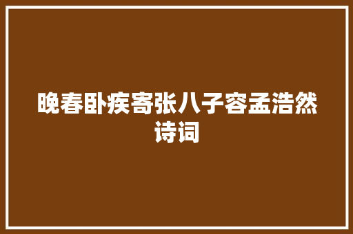 晚春卧疾寄张八子容孟浩然诗词 商业计划书范文