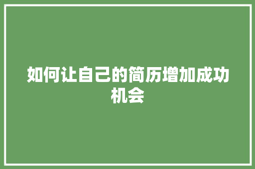如何让自己的简历增加成功机会