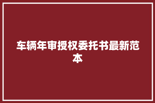 车辆年审授权委托书最新范本 记叙文范文