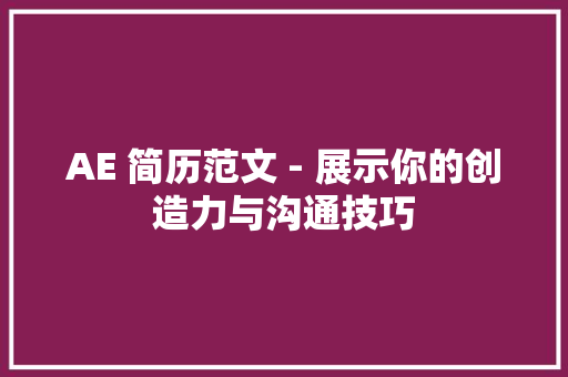 AE 简历范文 - 展示你的创造力与沟通技巧 简历范文