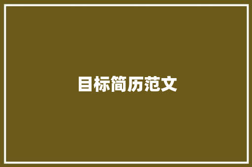 目标简历范文：打造令人印象深刻的简历，脱颖而出 简历范文
