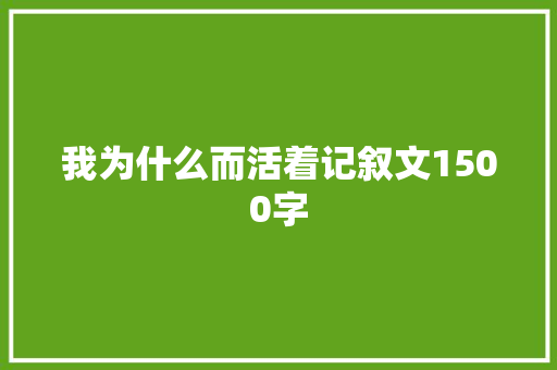 我为什么而活着记叙文1500字 求职信范文