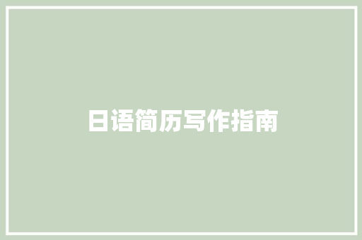 日语简历写作指南：一份出色的简历范本，助你征服求职市场 简历范文