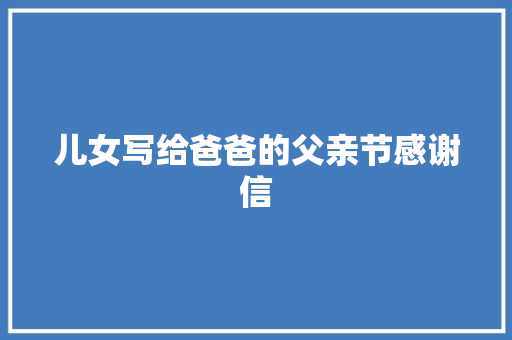 儿女写给爸爸的父亲节感谢信 记叙文范文