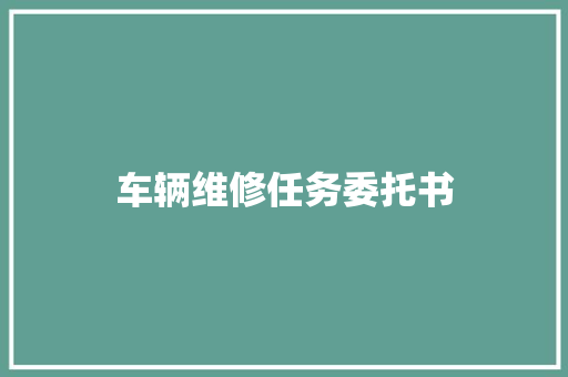 车辆维修任务委托书 求职信范文