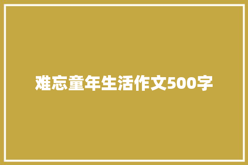 难忘童年生活作文500字 求职信范文