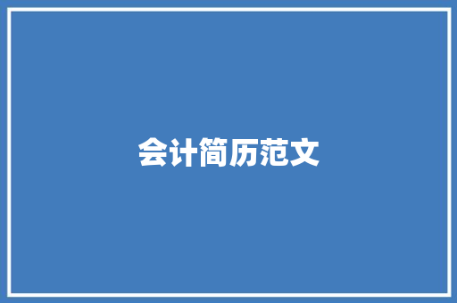 会计简历范文：全面的专业指南，打造一份令人印象深刻的简历 简历范文