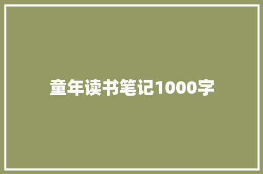 童年读书笔记1000字【精编】 演讲稿范文