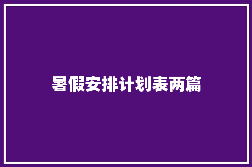 暑假安排计划表两篇 说明文范文