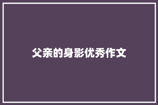 父亲的身影优秀作文 记叙文范文