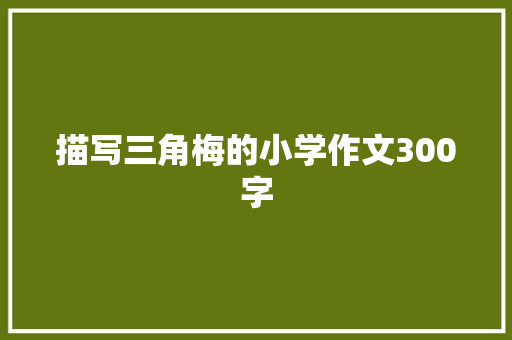 描写三角梅的小学作文300字 应用文范文