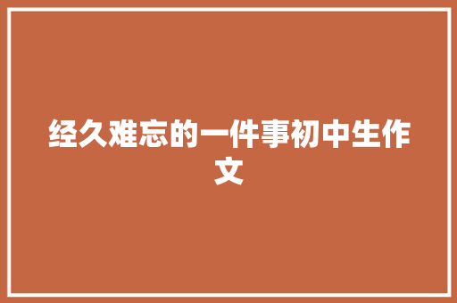 经久难忘的一件事初中生作文 记叙文范文