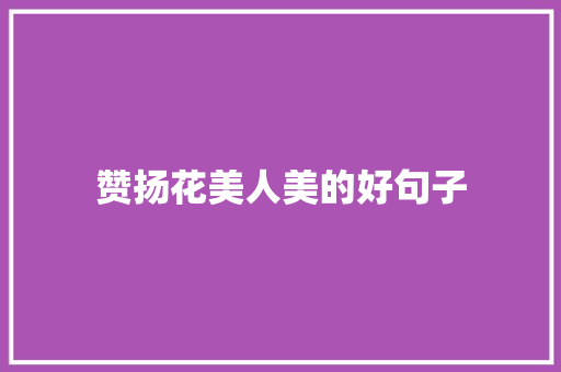 赞扬花美人美的好句子 记叙文范文