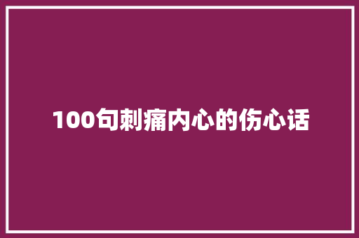 100句刺痛内心的伤心话 商业计划书范文