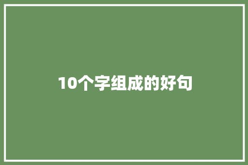 10个字组成的好句 说明文范文