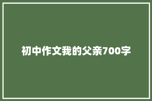 初中作文我的父亲700字 诗歌范文