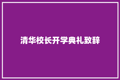 清华校长开学典礼致辞 商业计划书范文
