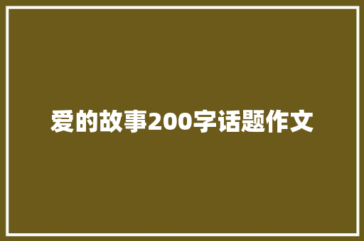 爱的故事200字话题作文 求职信范文