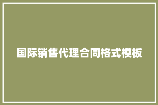 国际销售代理合同格式模板 诗歌范文