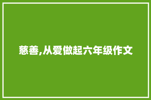 慈善,从爱做起六年级作文 求职信范文