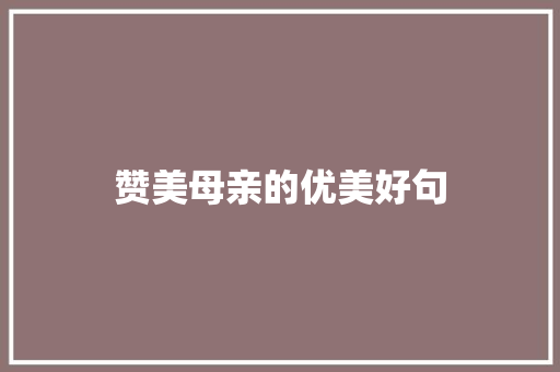 赞美母亲的优美好句 应用文范文