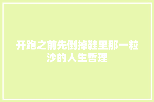 开跑之前先倒掉鞋里那一粒沙的人生哲理 记叙文范文