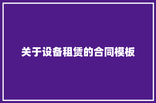 关于设备租赁的合同模板 说明文范文