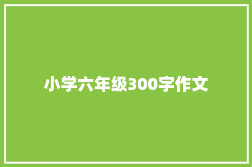 小学六年级300字作文：爸爸的一天 演讲稿范文