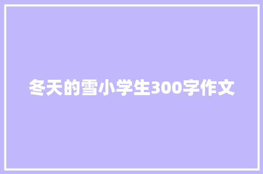 冬天的雪小学生300字作文 商业计划书范文