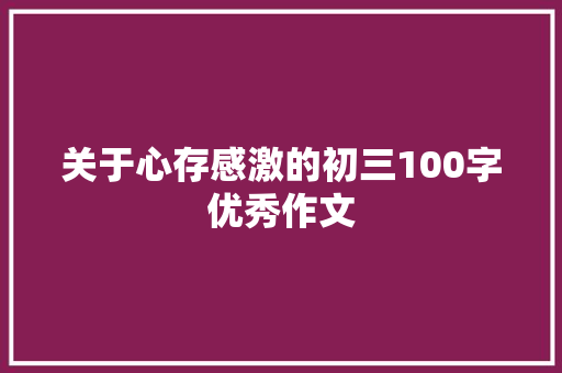 关于心存感激的初三100字优秀作文 应用文范文