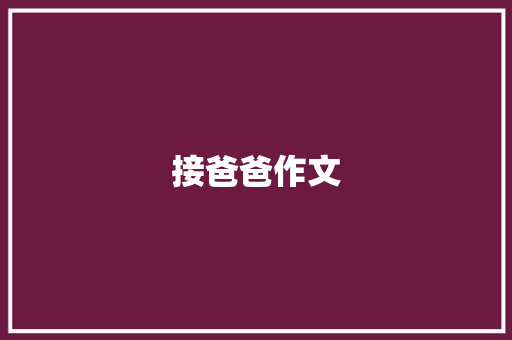 接爸爸作文 说明文范文