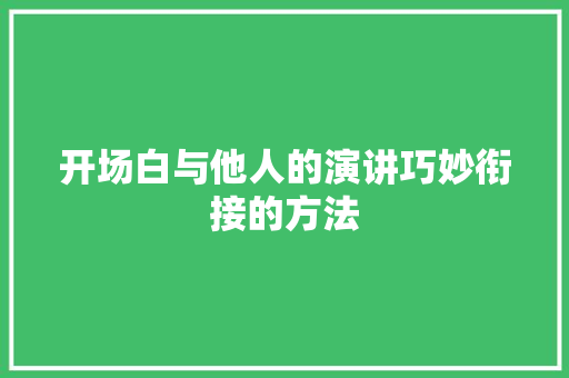 开场白与他人的演讲巧妙衔接的方法 散文范文