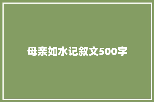 母亲如水记叙文500字 简历范文