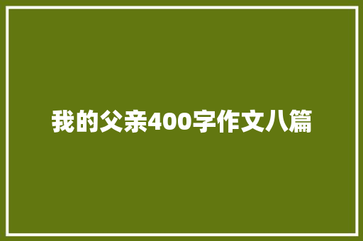 我的父亲400字作文八篇 诗歌范文