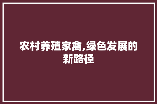 农村养殖家禽,绿色发展的新路径